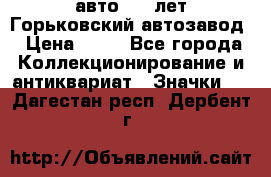 1.1) авто : V лет Горьковский автозавод › Цена ­ 49 - Все города Коллекционирование и антиквариат » Значки   . Дагестан респ.,Дербент г.